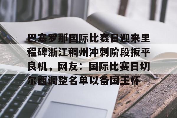 米兰体育官网-关于巴塞罗那国际比赛日迎来里程碑浙江稠州冲刺阶段扳平良机，网友：国际比赛日切尔西调整名单以备国王杯的信息